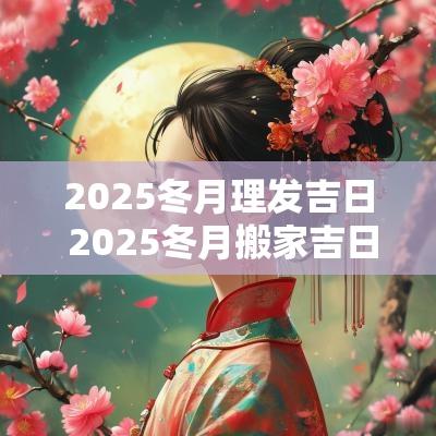 2025冬月理发吉日 2025冬月搬家吉日