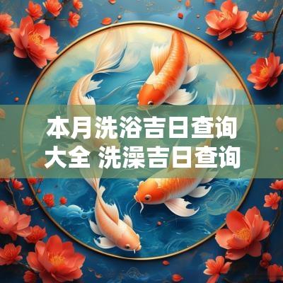 本月洗浴吉日查询大全 洗澡吉日查询2025