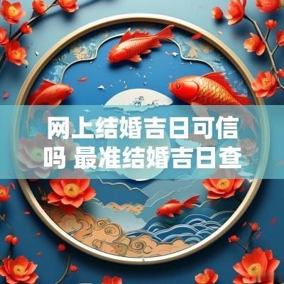 网上结婚吉日可信吗 最准结婚吉日查询免费网站
