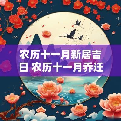 农历十一月新居吉日 农历十一月乔迁新居黄道吉日2025
