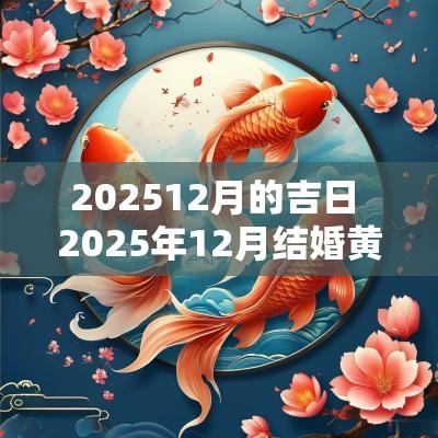 202512月的吉日 2025年12月结婚黄道吉日