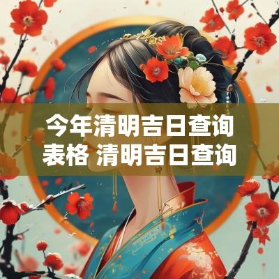 今年清明吉日查询表格 清明吉日查询