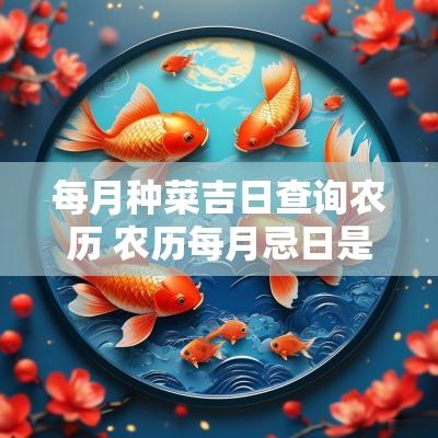 每月种菜吉日查询农历 农历每月忌日是哪几天