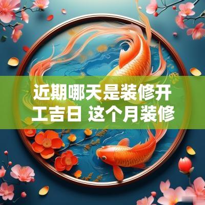 近期哪天是装修开工吉日 这个月装修开工吉日是哪天