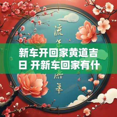新车开回家黄道吉日 开新车回家有什么风俗