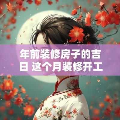 年前装修房子的吉日 这个月装修开工吉日