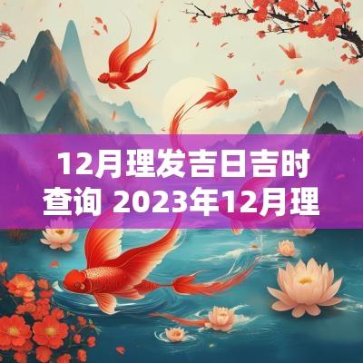 12月理发吉日吉时查询 2025年12月理发吉日吉时对照表