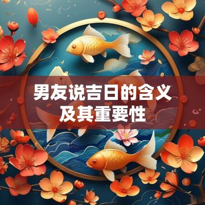 男友说吉日的含义及其重要性