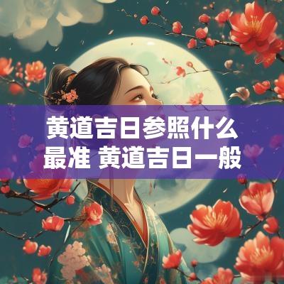 黄道吉日参照什么最准 黄道吉日一般参照什么日历