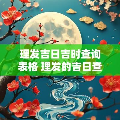 理发吉日吉时查询表格 理发的吉日查询