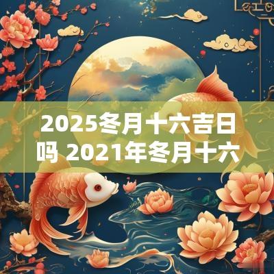 2025冬月十六吉日吗 2025年冬月十六是不是好日子