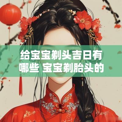 给宝宝剃头吉日有哪些 宝宝剃胎头的黄道吉日