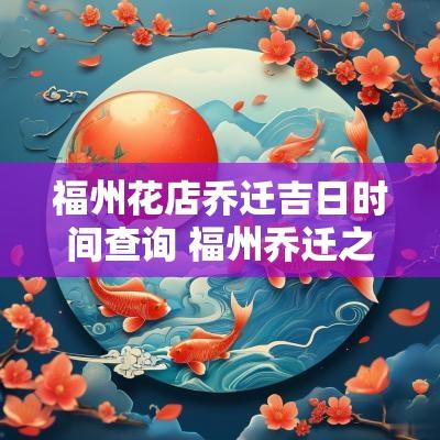 福州花店乔迁吉日时间查询 福州乔迁之喜送什么