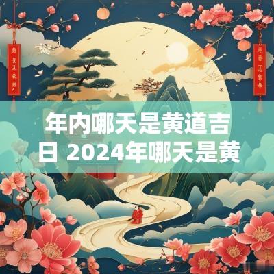 年内哪天是黄道吉日 2025年哪天是黄道吉日