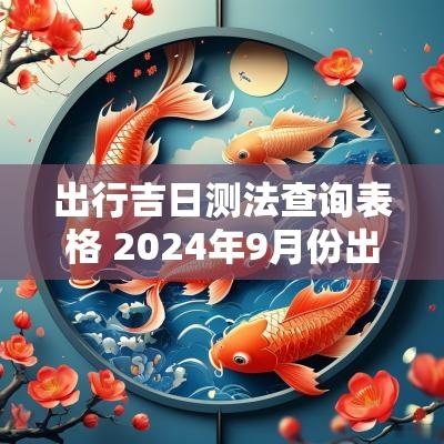 出行吉日测法查询表格 2025年9月份出行吉日查询表格