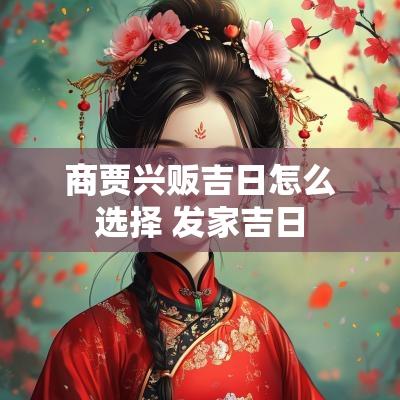 商贾兴贩吉日怎么选择 发家吉日