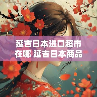延吉日本进口超市在哪 延吉日本商品超市