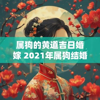 属狗的黄道吉日婚嫁 2025年属狗结婚黄道吉日一览表