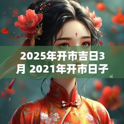 2025年开市吉日3月 2025年开市日子