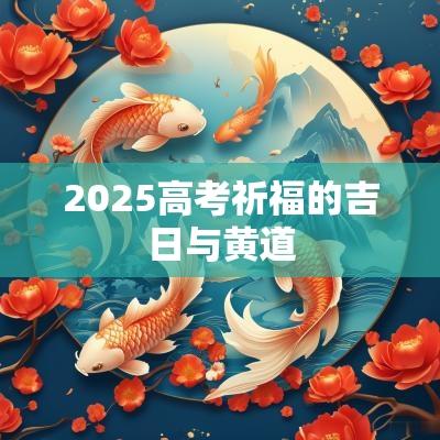 2025高考祈福的吉日与黄道