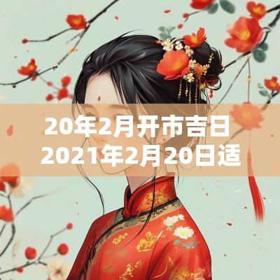 20年2月开市吉日 2025年2月20日适合开市吗