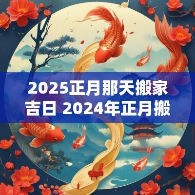 2026正月那天搬家吉日 2026年正月搬家吉日