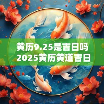 黄历9.25是吉日吗 2025黄历黄道吉日一览表