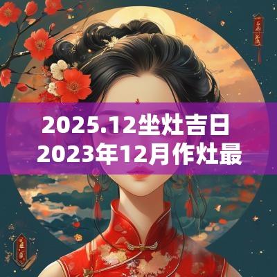 2025.12坐灶吉日 2025年12月作灶最佳吉日