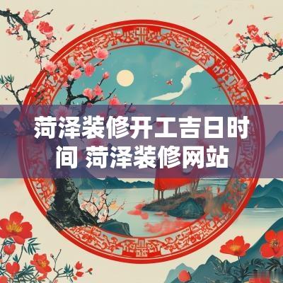 菏泽装修开工吉日时间 菏泽装修网站