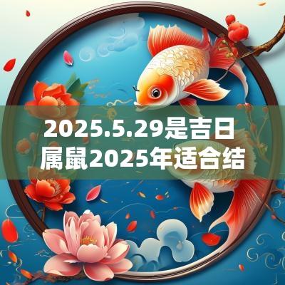2025.5.29是吉日 属鼠2025年适合结婚吗