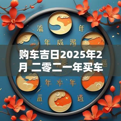 购车吉日2025年2月 二零二一年买车吉日