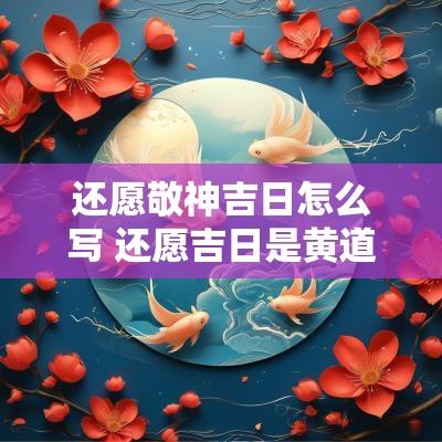 还愿敬神吉日怎么写 还愿吉日是黄道吉日吗