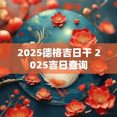 2025德格吉日干 2025吉日查询