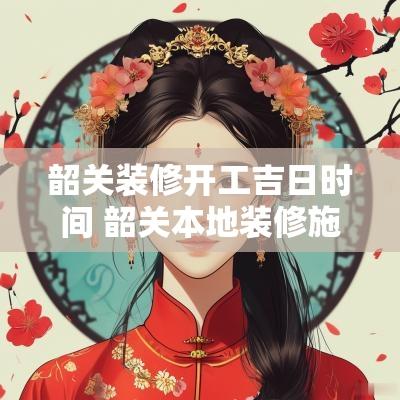 韶关装修开工吉日时间 韶关本地装修施工流程