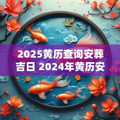2025黄历查询安葬吉日 2025年黄历安葬吉日