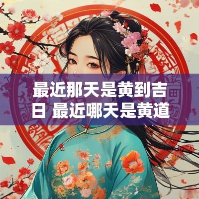 最近那天是黄到吉日 最近哪天是黄道吉日适合买车