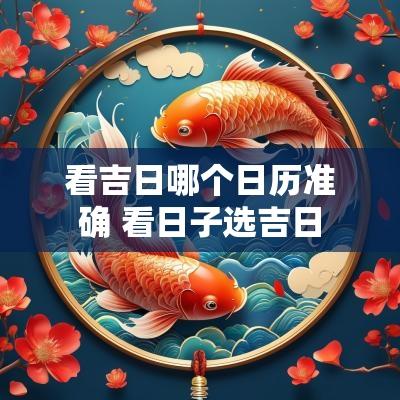 看吉日哪个日历准确 看日子选吉日
