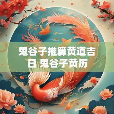 鬼谷子推算黄道吉日 鬼谷子黄历