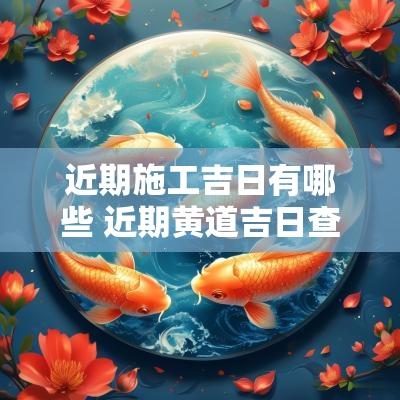 近期施工吉日有哪些 近期黄道吉日查询