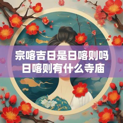 宗喀吉日是日喀则吗 日喀则有什么寺庙出名