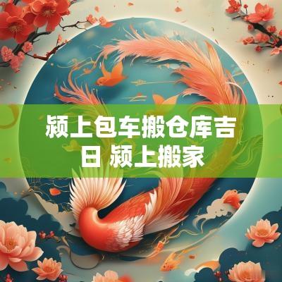 颍上包车搬仓库吉日 颍上搬家