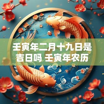 壬寅年二月十九日是吉日吗 壬寅年农历二月的黄道吉日
