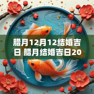 腊月12月12结婚吉日 腊月结婚吉日2025