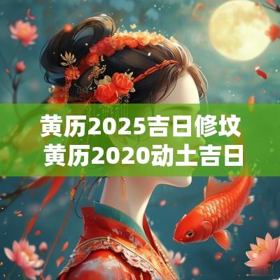 黄历2025吉日修坟 黄历2025动土吉日
