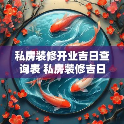 私房装修开业吉日查询表 私房装修吉日查询最新