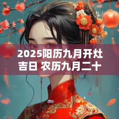 2025阳历九月开灶吉日 农历九月二十三适合开灶的吉日