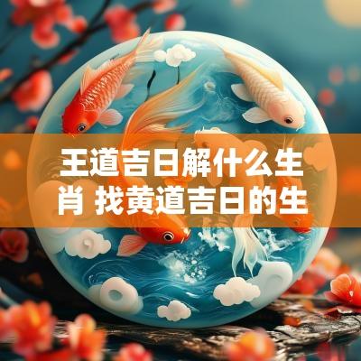 王道吉日解什么生肖 找黄道吉日的生肖