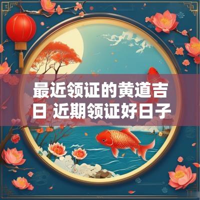 最近领证的黄道吉日 近期领证好日子查询