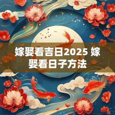 嫁娶看吉日2025 嫁娶看日子方法