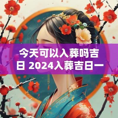 今天可以入葬吗吉日 2025入葬吉日一览表